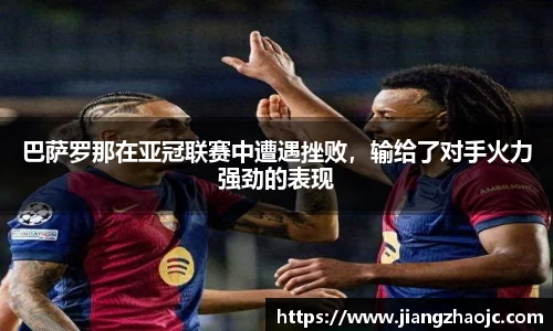 巴萨罗那在亚冠联赛中遭遇挫败，输给了对手火力强劲的表现