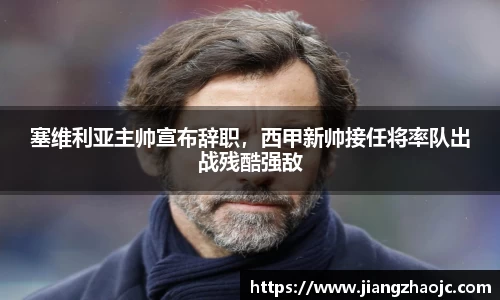 塞维利亚主帅宣布辞职，西甲新帅接任将率队出战残酷强敌