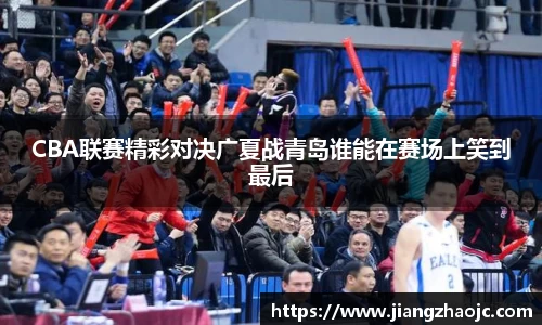 CBA联赛精彩对决广夏战青岛谁能在赛场上笑到最后